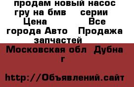 продам новый насос гру на бмв  3 серии › Цена ­ 15 000 - Все города Авто » Продажа запчастей   . Московская обл.,Дубна г.